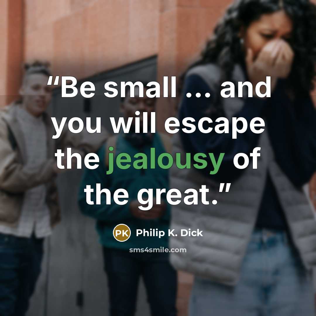 “Be small … and you will escape the jealousy of the great.” quote by Philip K. Dick