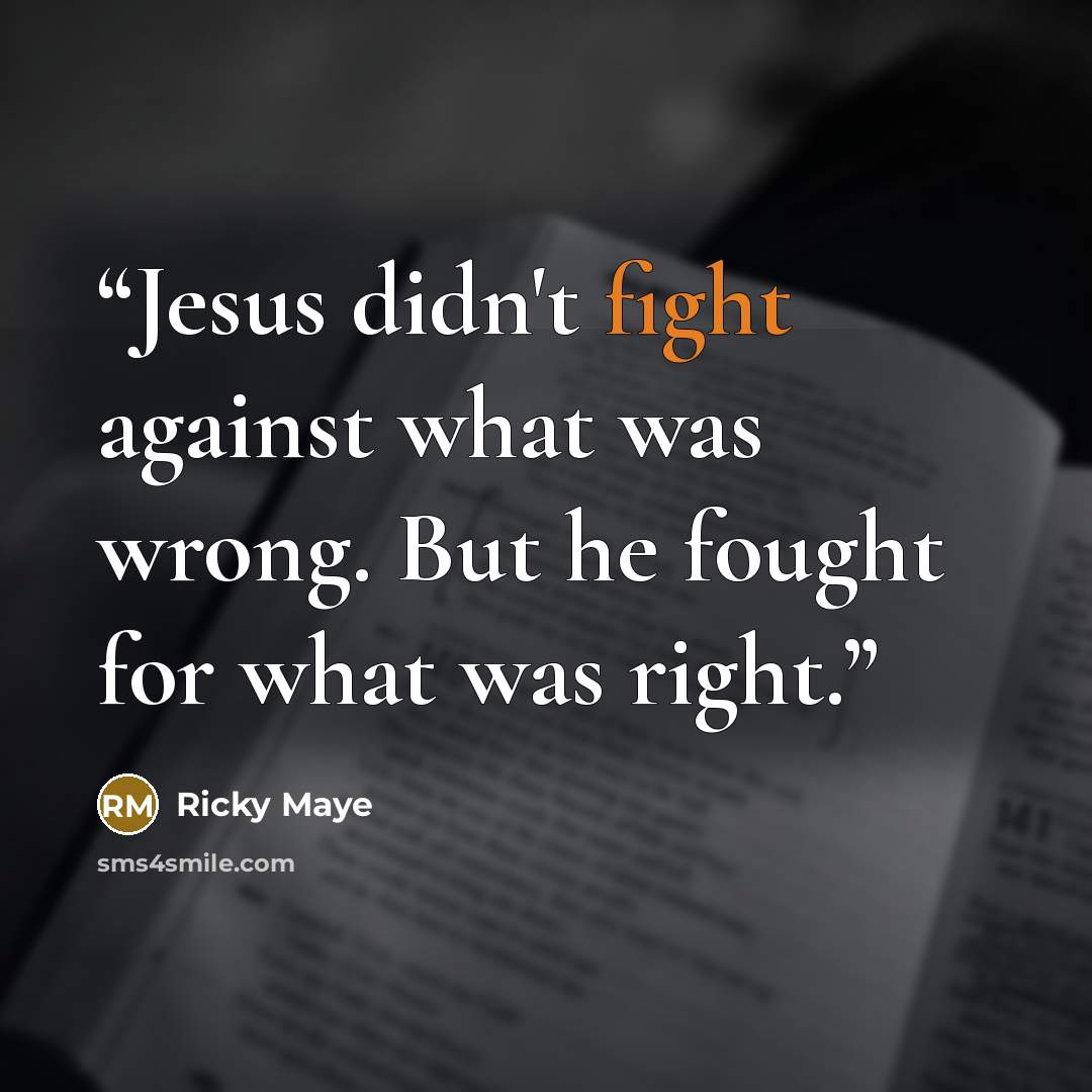 “Jesus didn't fight against what was wrong. But he fought for what was right.” quote by Ricky Maye