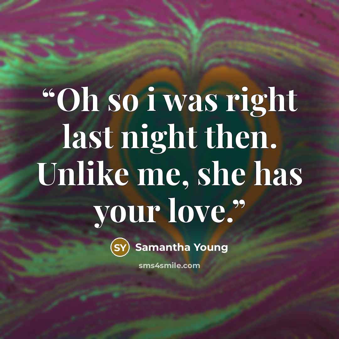 “Oh so i was right last night then. Unlike me, she has your love.” quote by Samantha Young
