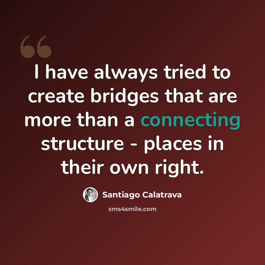 “I have always tried to create bridges that are more than a connecting structure - places in their own right.” quote by Santiago Calatrava