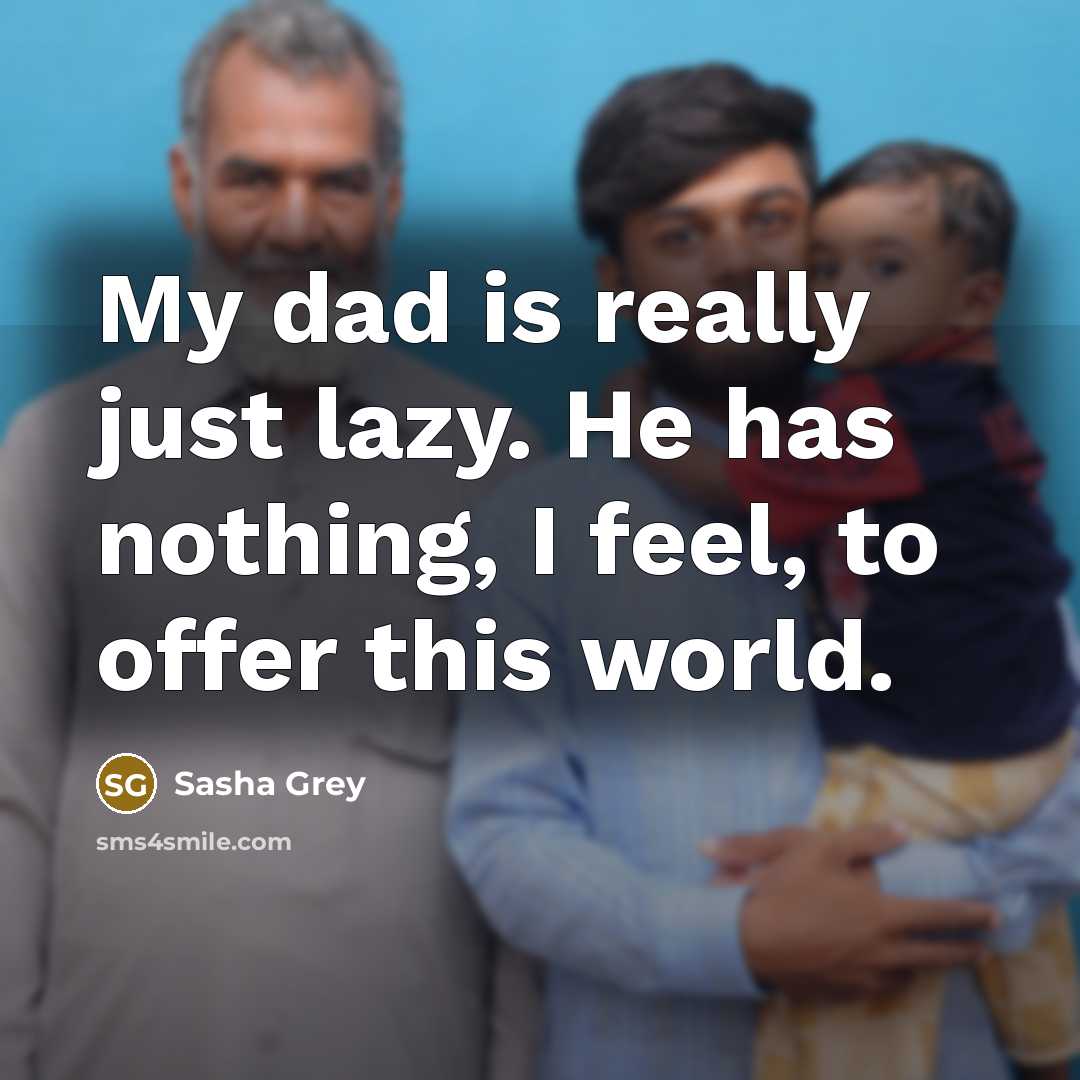 “My dad is really just lazy. He has nothing, I feel, to offer this world.” quote by Sasha Grey
