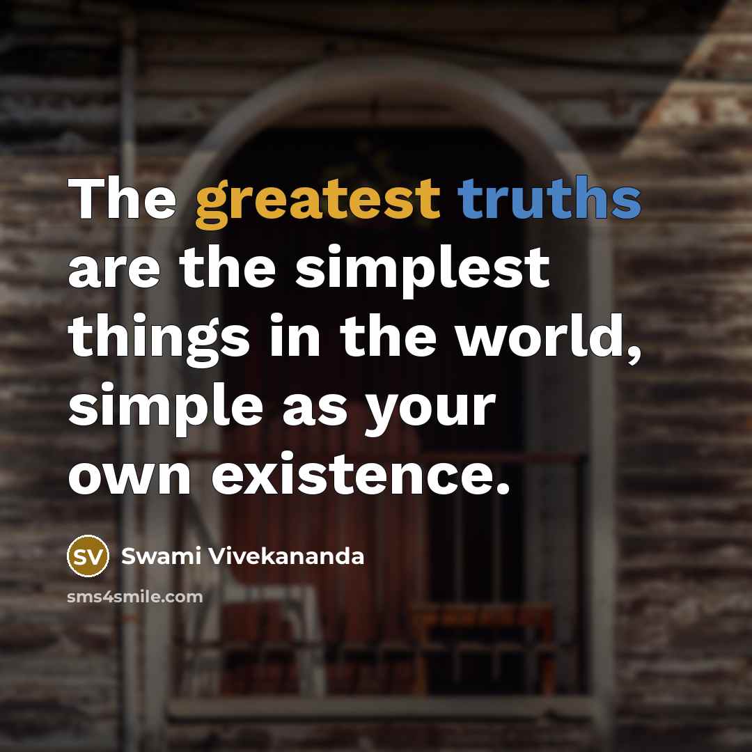 “The greatest truths are the simplest things in the world, simple as your own existence.” quote by Swami Vivekananda