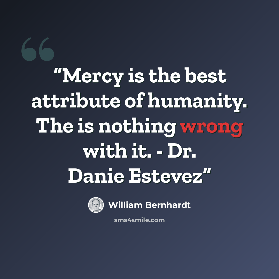 “Mercy is the best attribute of humanity. The is nothing wrong with it. - Dr. Danie Estevez” quote by William Bernhardt