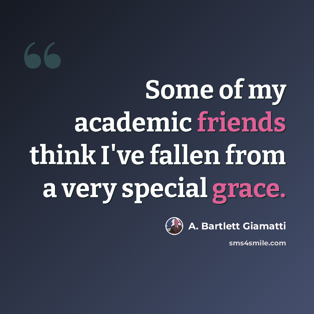 “Some of my academic friends think I've fallen from a very special grace.” quote by A. Bartlett Giamatti