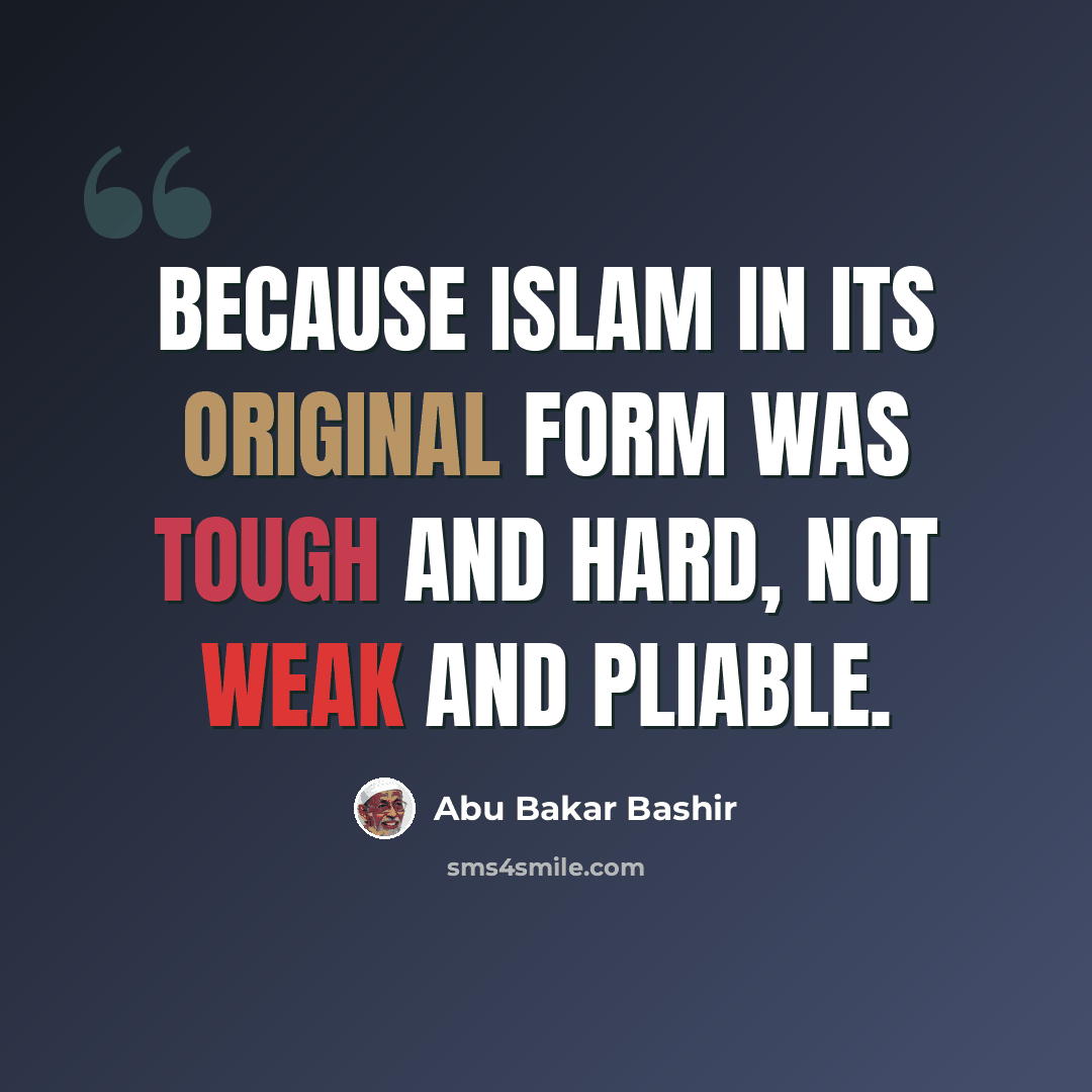 “Because Islam in its original form was tough and hard, not weak and pliable.” quote by Abu Bakar Bashir