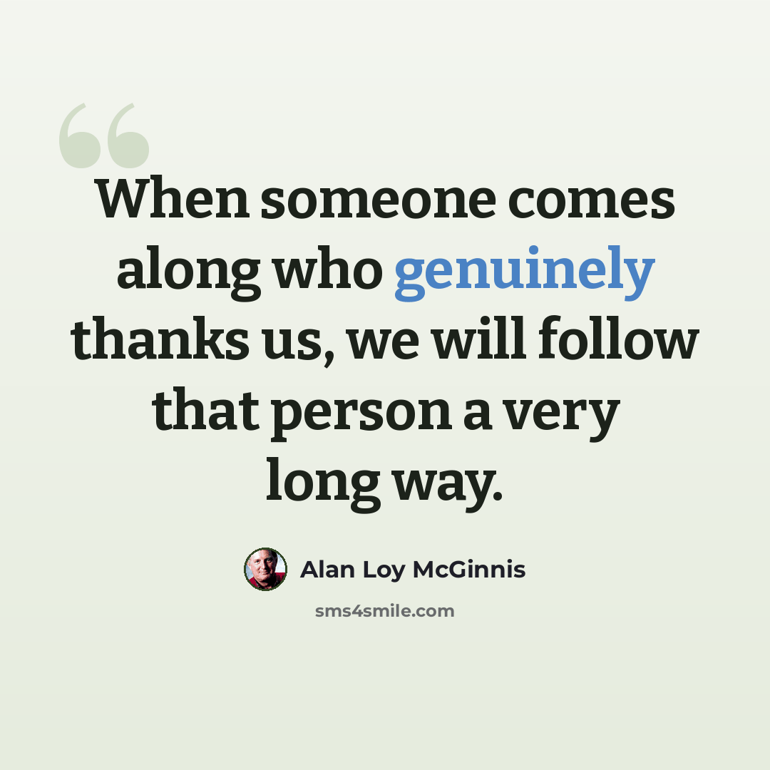 “When someone comes along who genuinely thanks us, we will follow that person a very long way.” quote by Alan Loy McGinnis