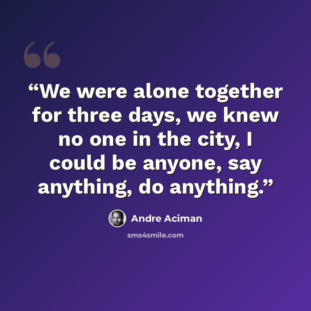 “We were alone together for three days, we knew no one in the city, I could be anyone, say anything, do anything.” quote by André Aciman