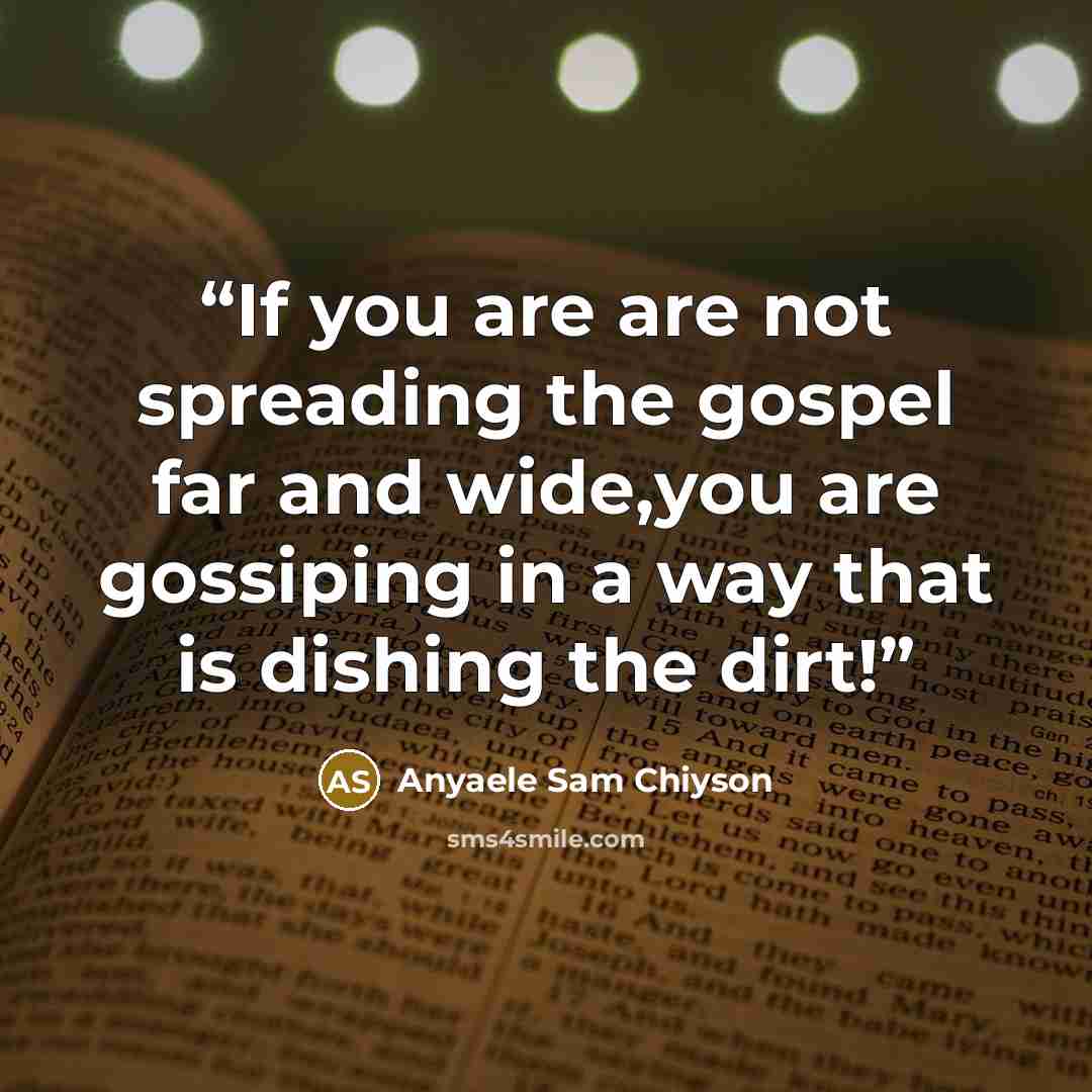 “If you are are not spreading the gospel far and wide,you are gossiping in a way that is dishing the dirt!” quote by Anyaele Sam Chiyson