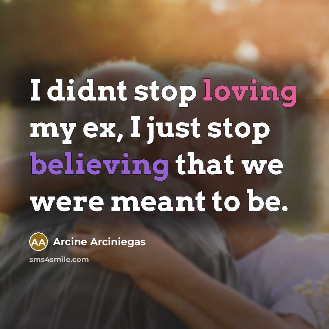 “I didnt stop loving my ex, I just stop believing that we were meant to be.” quote by Arcine Arciniegas