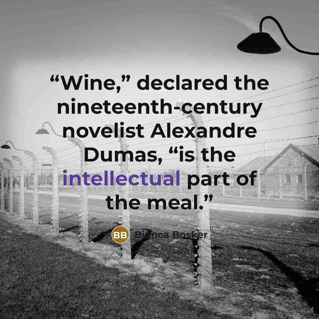 “Wine,” declared the nineteenth-century novelist Alexandre Dumas, “is the intellectual part of the meal.” quote by Bianca Bosker