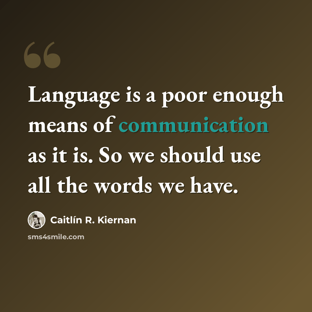 “Language is a poor enough means of communication as it is. So we should use all the words we have.” quote by Caitlín R. Kiernan