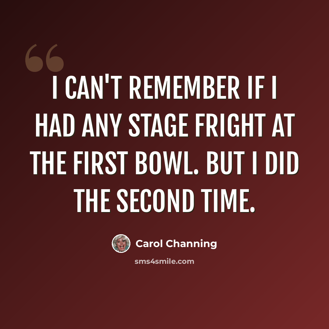 “I can't remember if I had any stage fright at the first Bowl. But I did the second time.” quote by Carol Channing
