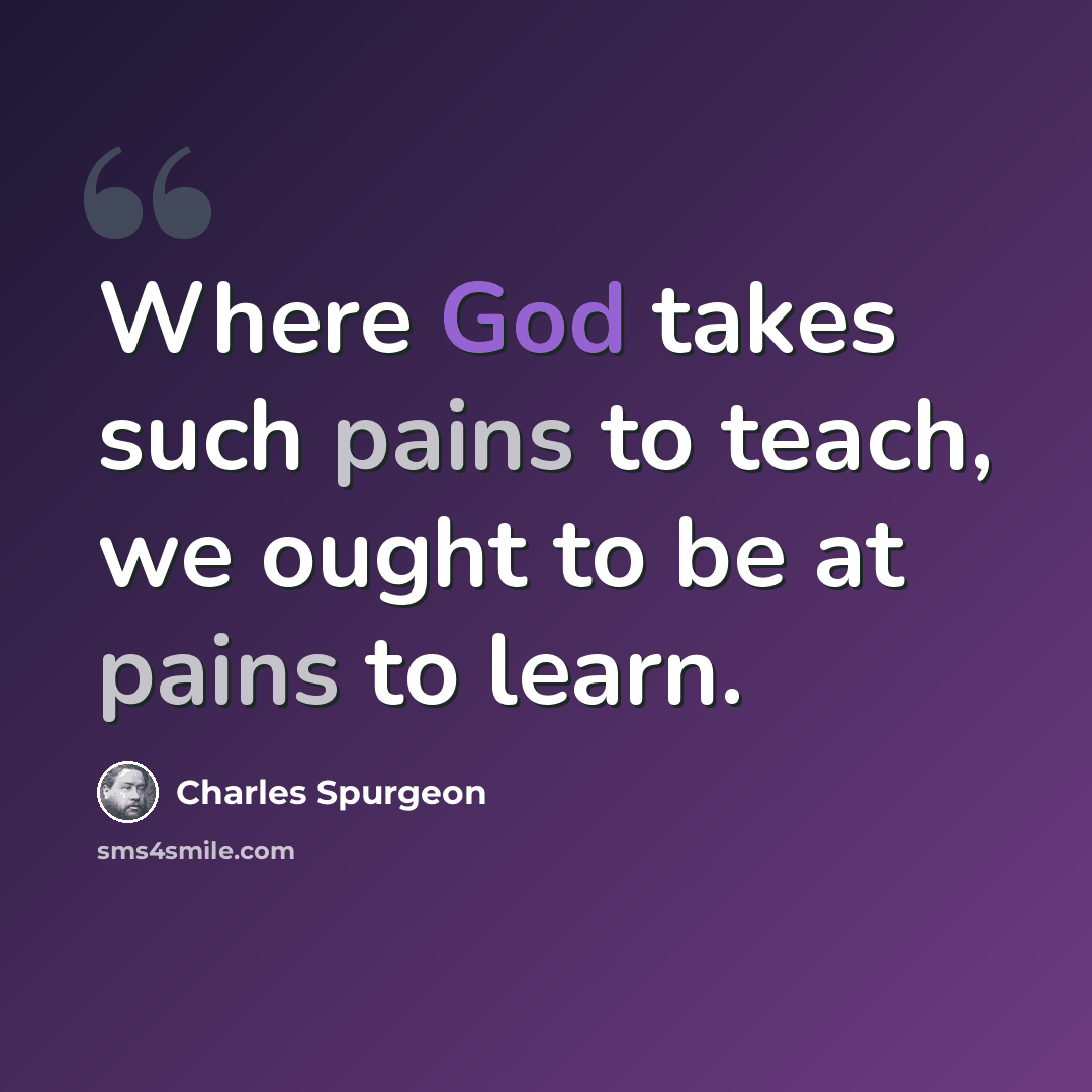 “Where God takes such pains to teach, we ought to be at pains to learn.” quote by Charles Spurgeon