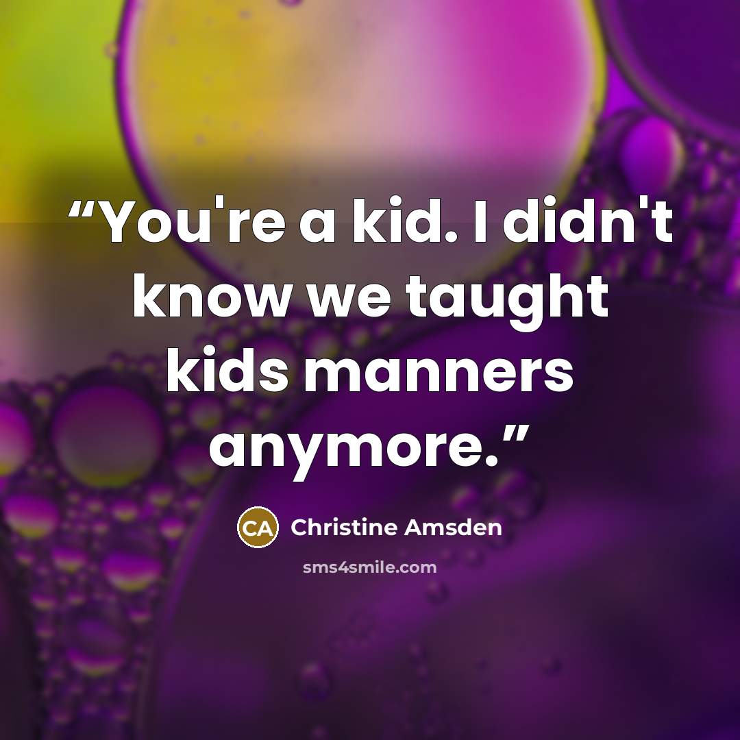 “You're a kid. I didn't know we taught kids manners anymore.” quote by Christine Amsden
