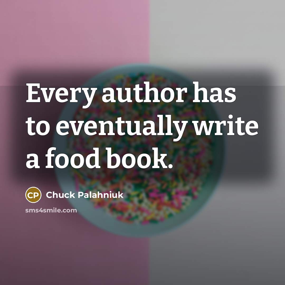 “Every author has to eventually write a food book.” quote by Chuck Palahniuk
