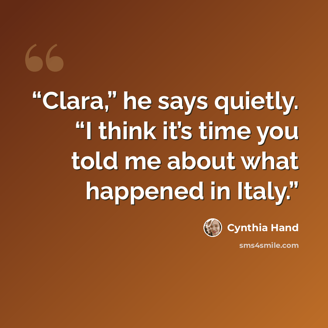 “Clara,” he says quietly. “I think it’s time you told me about what happened in Italy.” quote by Cynthia Hand
