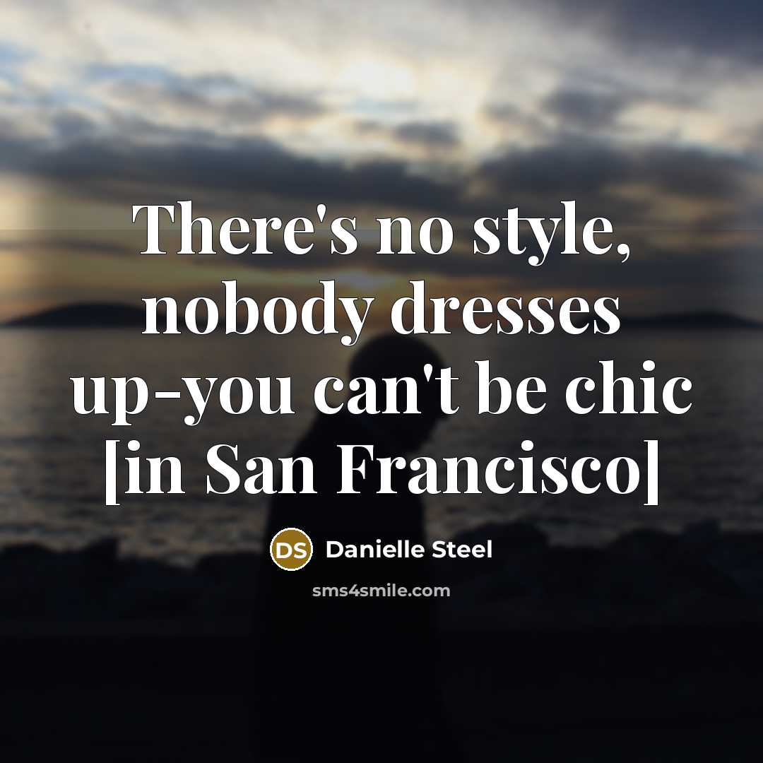 “There's no style, nobody dresses up-you can't be chic [in San Francisco]” quote by Danielle Steel