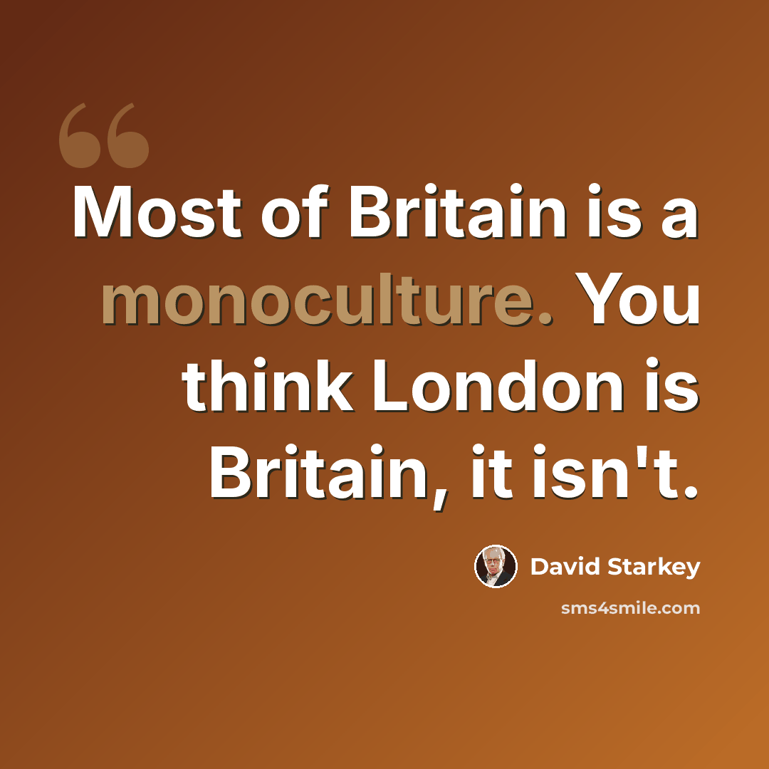 “Most of Britain is a monoculture. You think London is Britain, it isn't.” quote by David Starkey