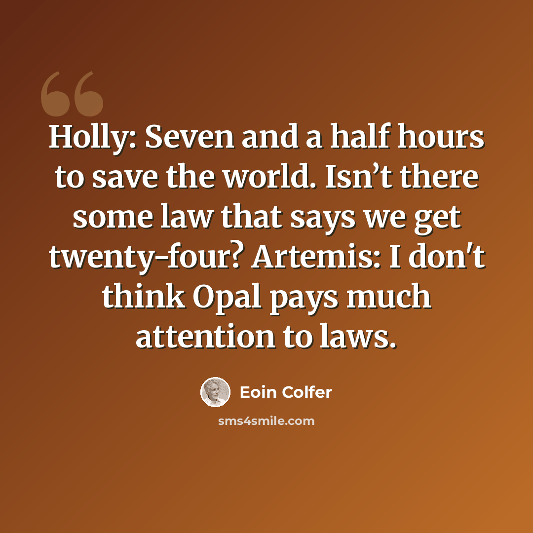 “Holly: Seven and a half hours to save the world. Isn’t there some law that says we get twenty-four? Artemis: I don't think Opal pays much attention to laws.” quote by Eoin Colfer
