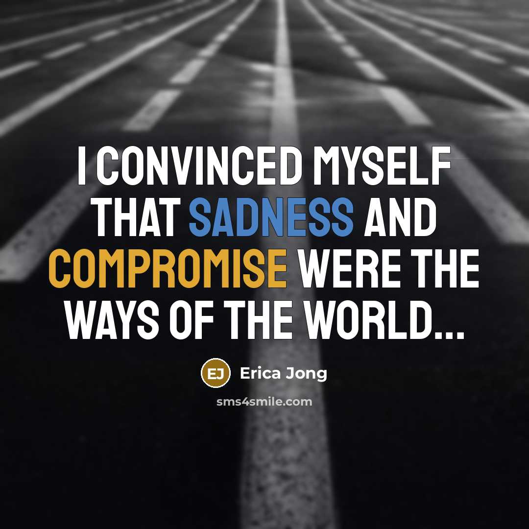 “I convinced myself that sadness and compromise were the ways of the world...” quote by Erica Jong