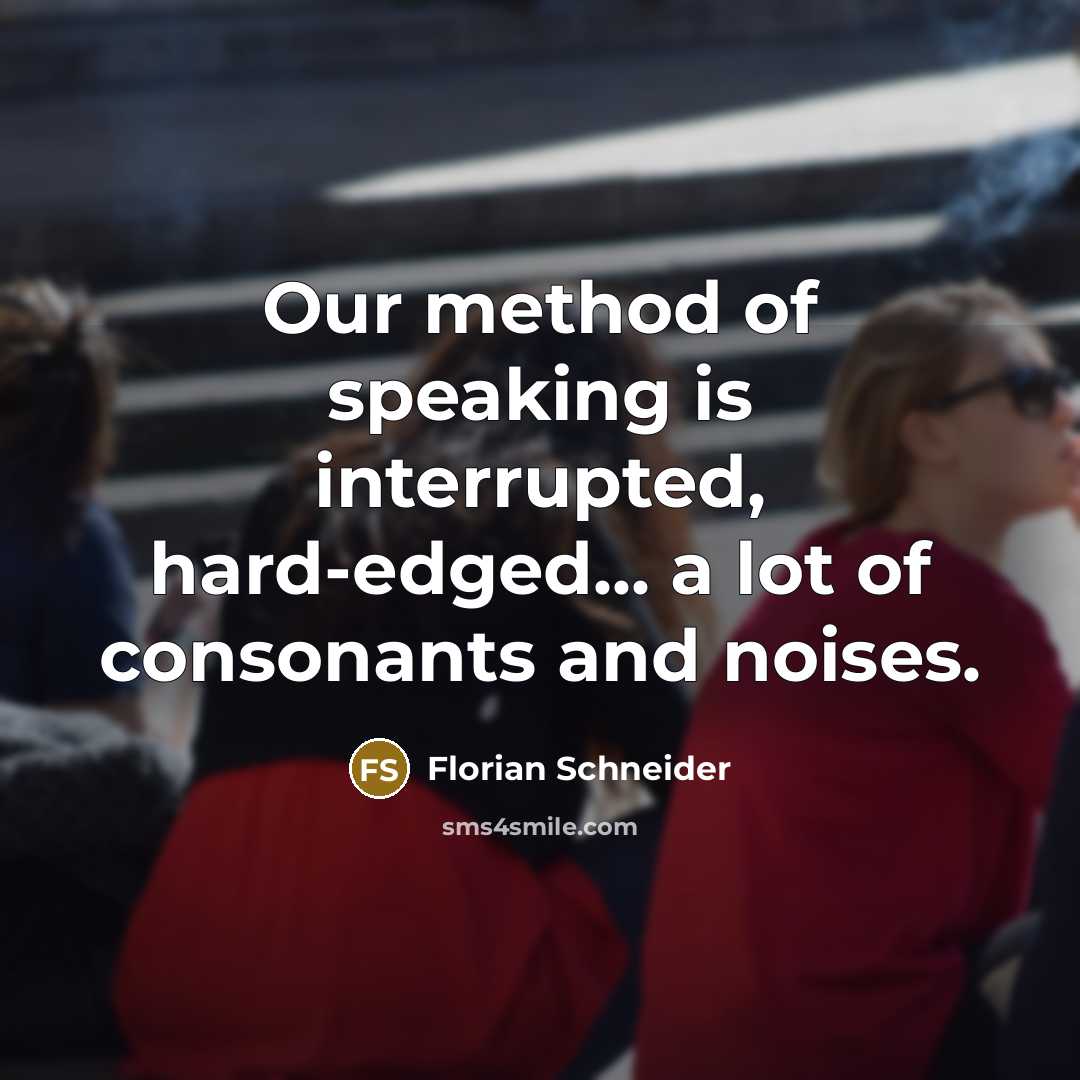 “Our method of speaking is interrupted, hard-edged... a lot of consonants and noises.” quote by Florian Schneider