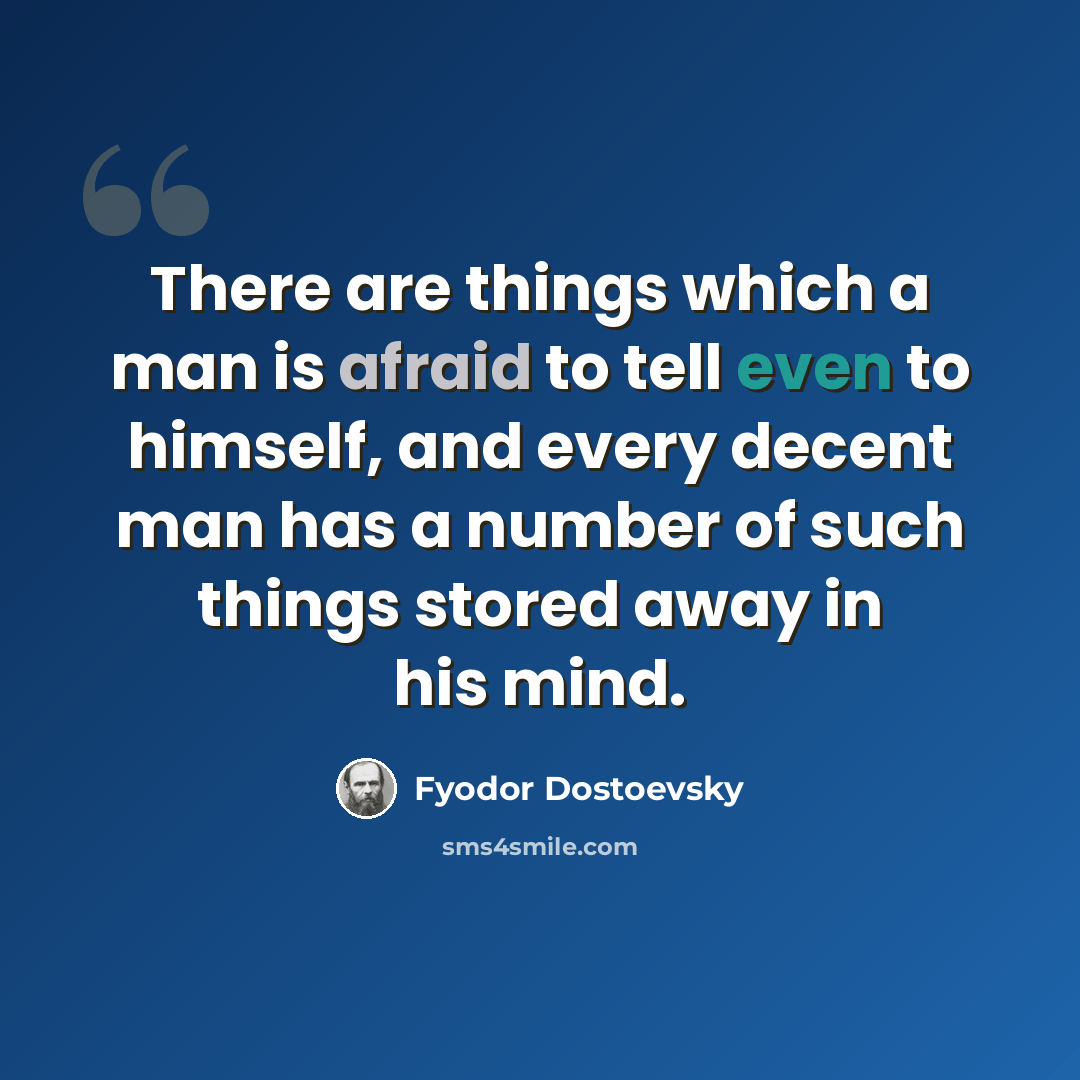 “There are things which a man is afraid to tell even to himself, and every decent man has a number of such things stored away in his mind.” quote by Fyodor Dostoevsky