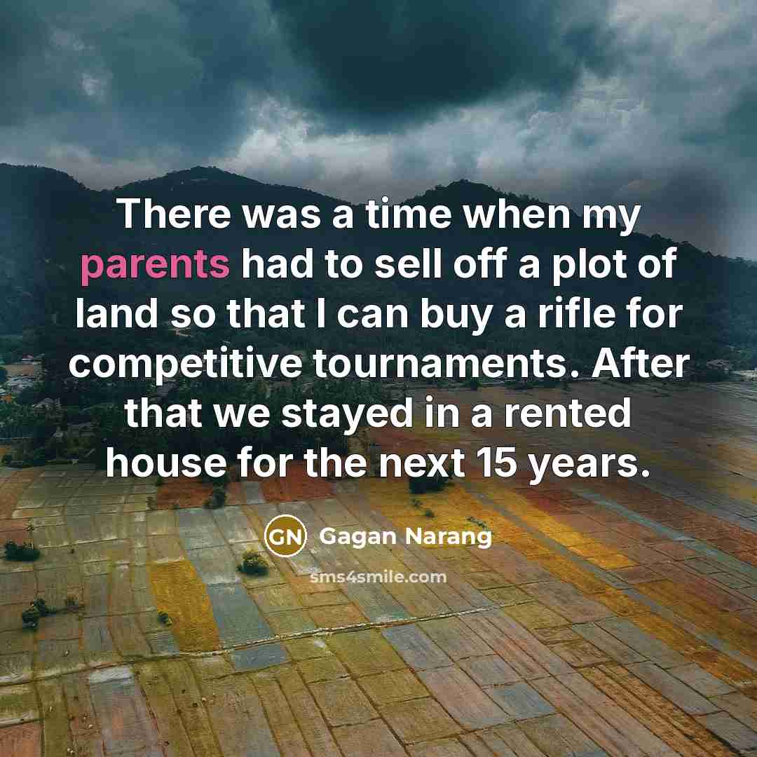 “There was a time when my parents had to sell off a plot of land so that I can buy a rifle for competitive tournaments. After that we stayed in a rented house for the next 15 years.” quote by Gagan Narang
