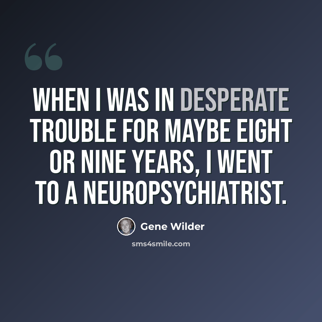 “When I was in desperate trouble for maybe eight or nine years, I went to a neuropsychiatrist.” quote by Gene Wilder
