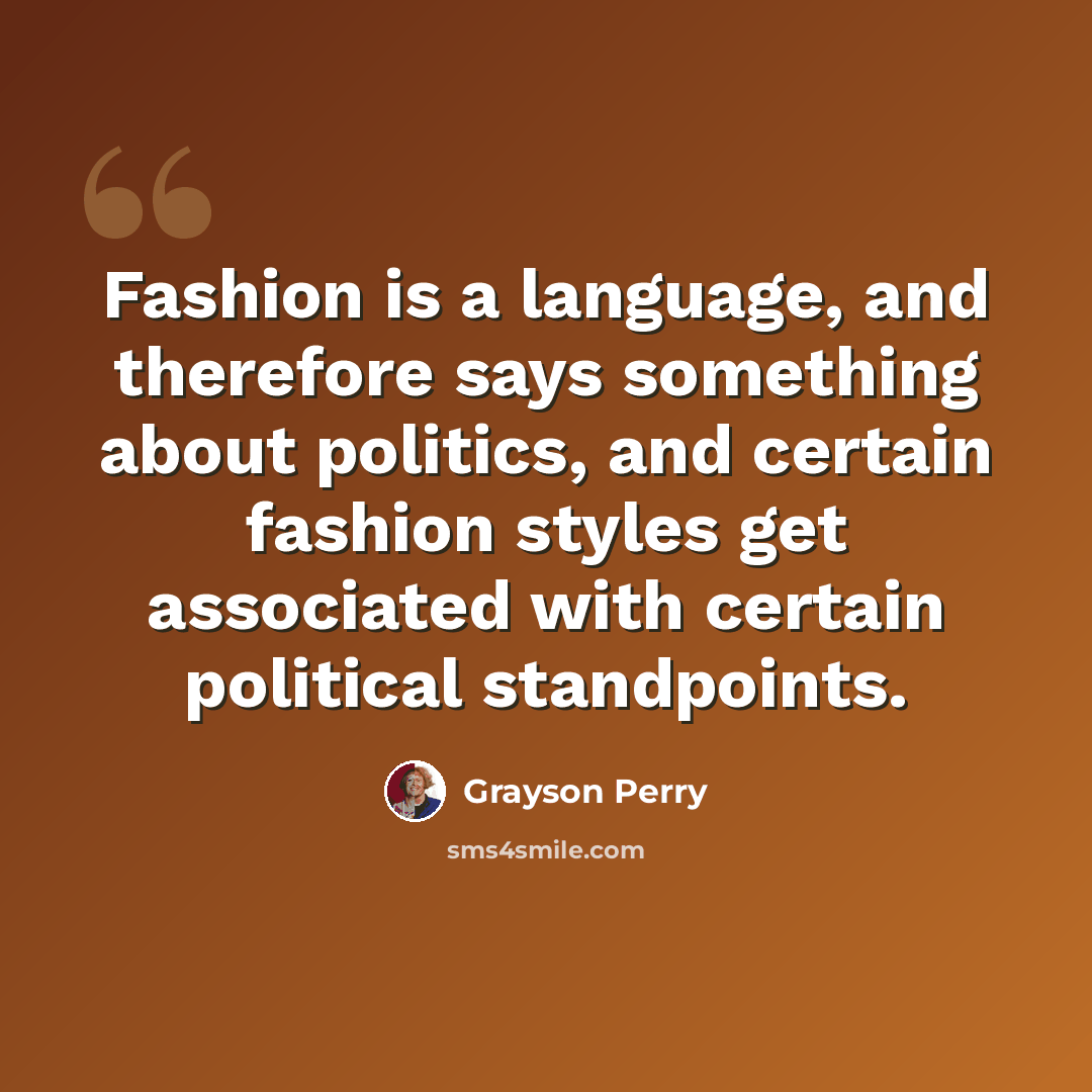 “Fashion is a language, and therefore says something about politics, and certain fashion styles get associated with certain political standpoints.” quote by Grayson Perry