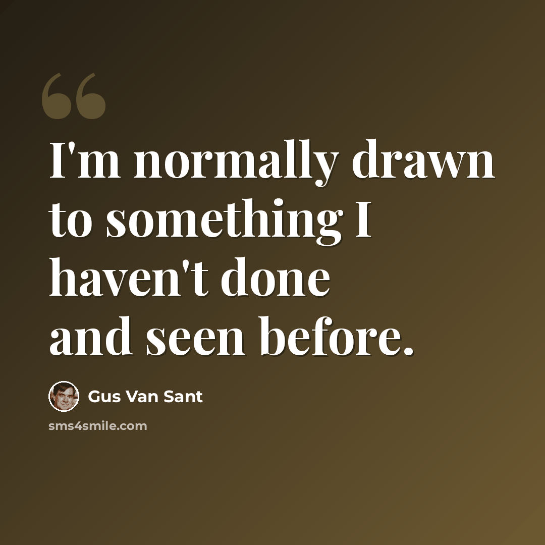 “I'm normally drawn to something I haven't done and seen before.” quote by Gus Van Sant