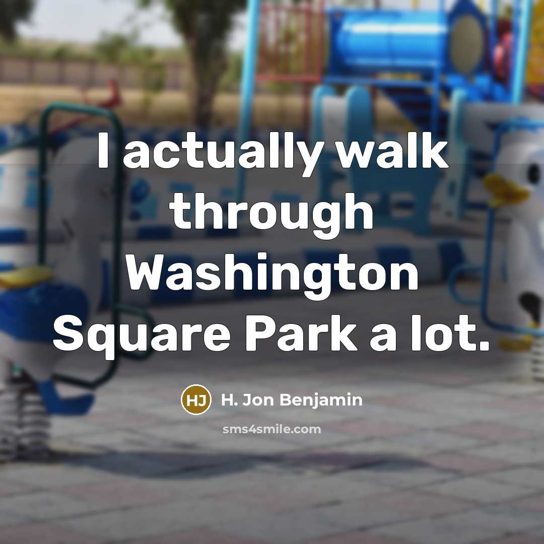 “I actually walk through Washington Square Park a lot.” quote by H. Jon Benjamin