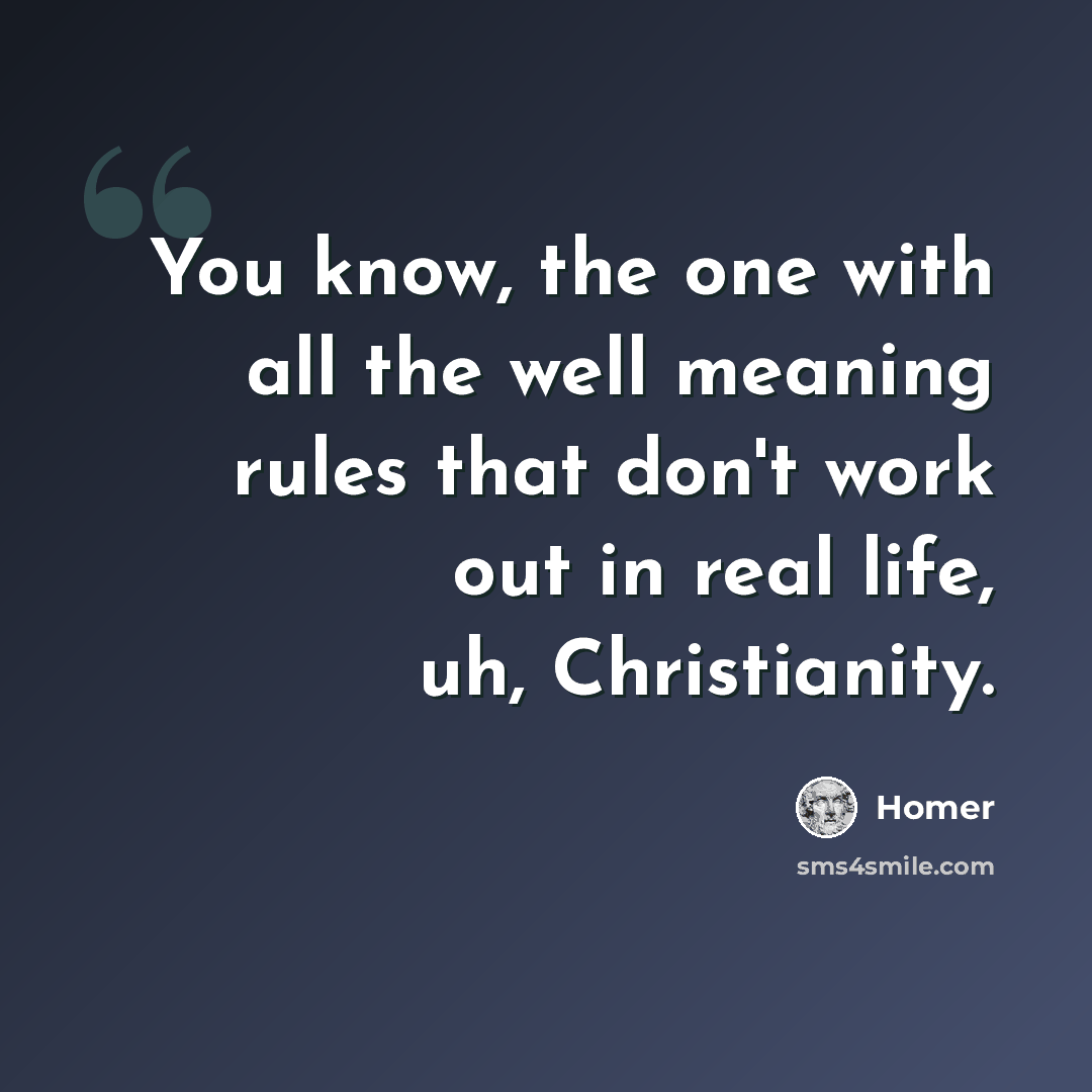 “You know, the one with all the well meaning rules that don't work out in real life, uh, Christianity.” quote by Homer