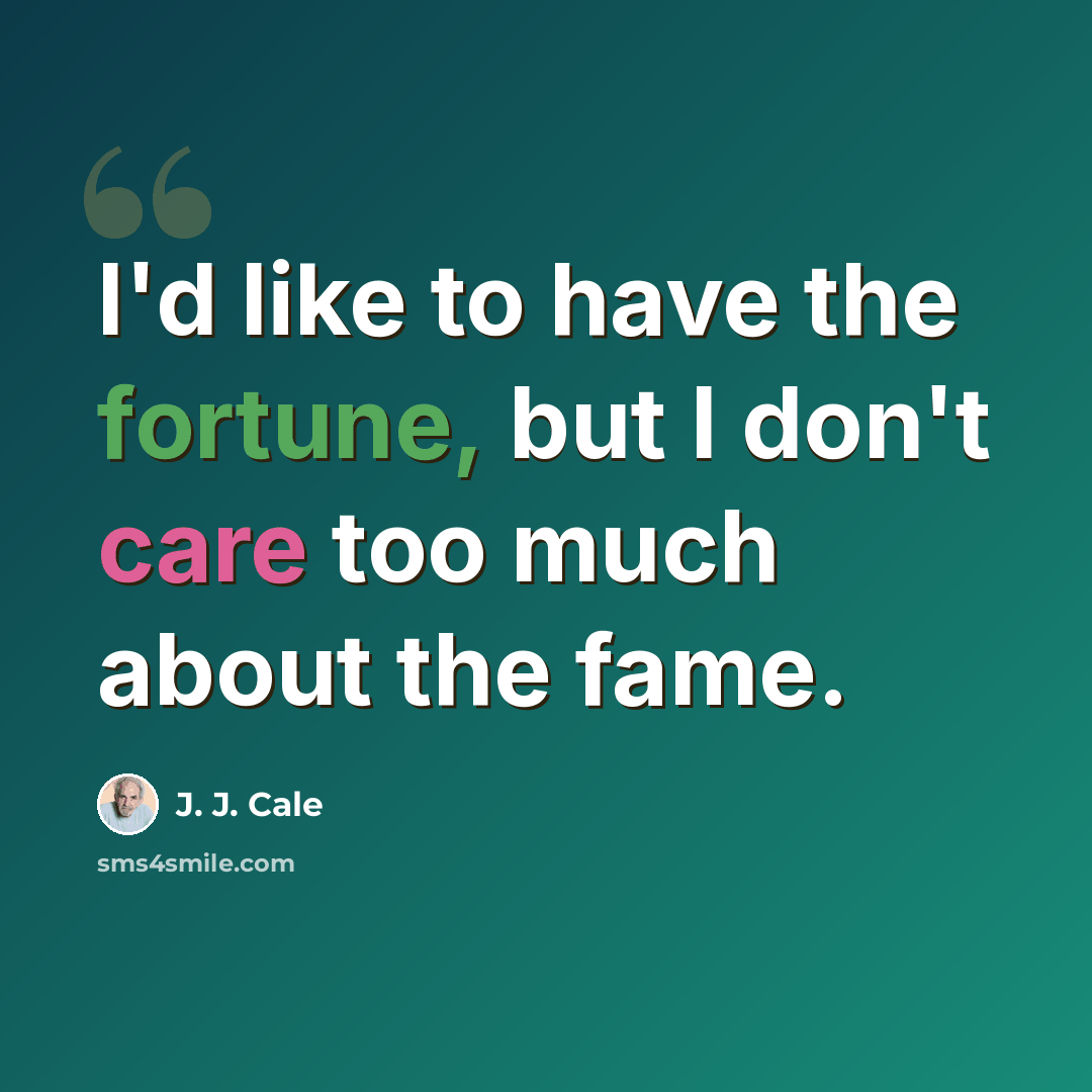 “I'd like to have the fortune, but I don't care too much about the fame.” quote by J. J. Cale