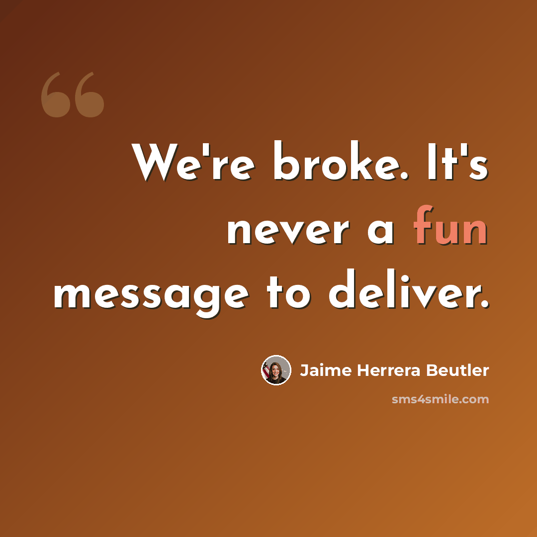 “We're broke. It's never a fun message to deliver.” quote by Jaime Herrera Beutler