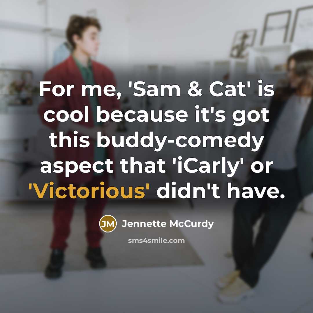 “For me, 'Sam & Cat' is cool because it's got this buddy-comedy aspect that 'iCarly' or 'Victorious' didn't have.” quote by Jennette McCurdy