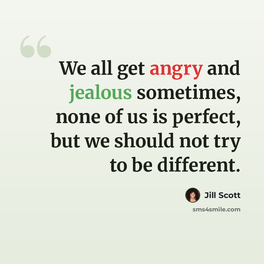 “We all get angry and jealous sometimes, none of us is perfect, but we should not try to be different.” quote by Jill Scott