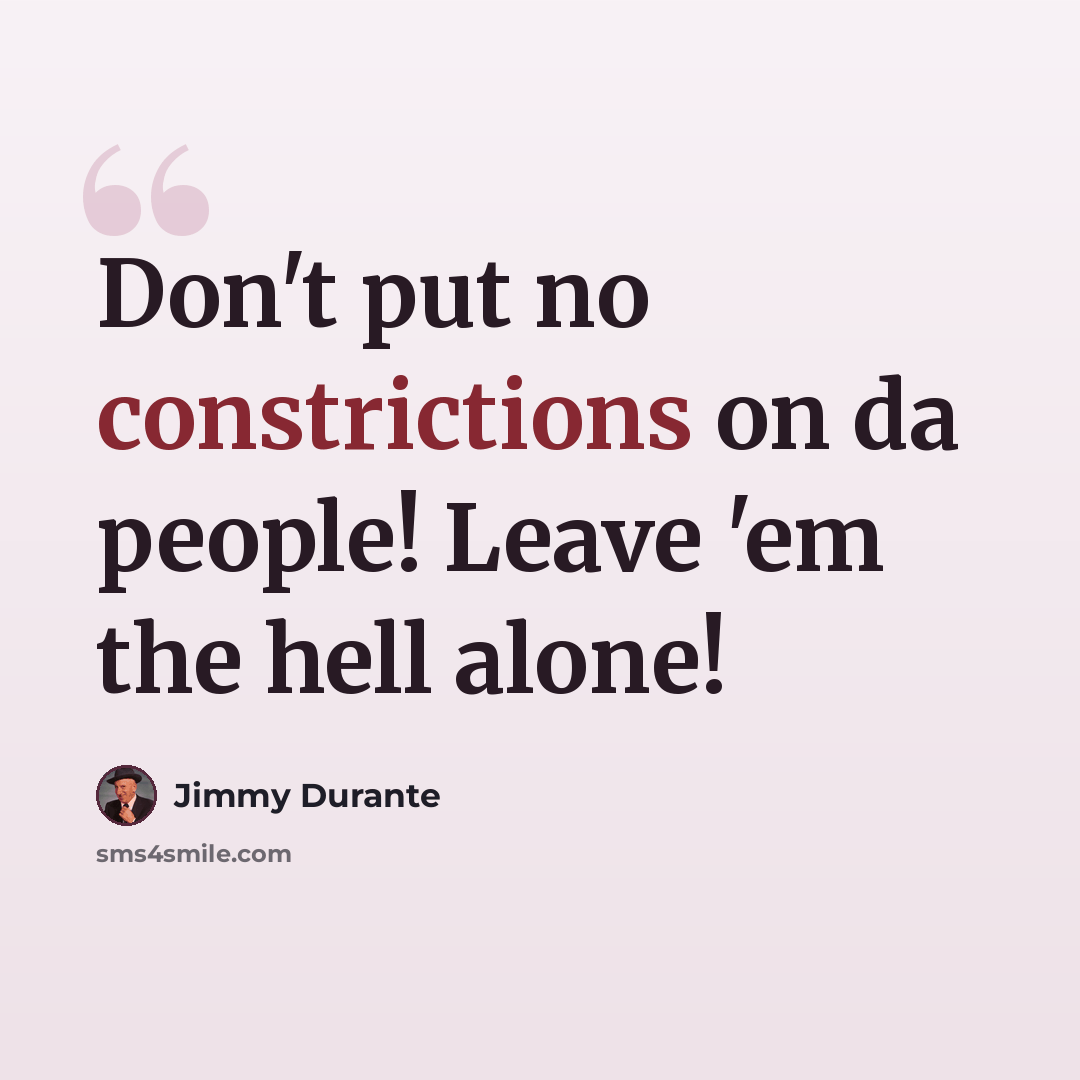 “Don't put no constrictions on da people! Leave 'em the hell alone!” quote by Jimmy Durante