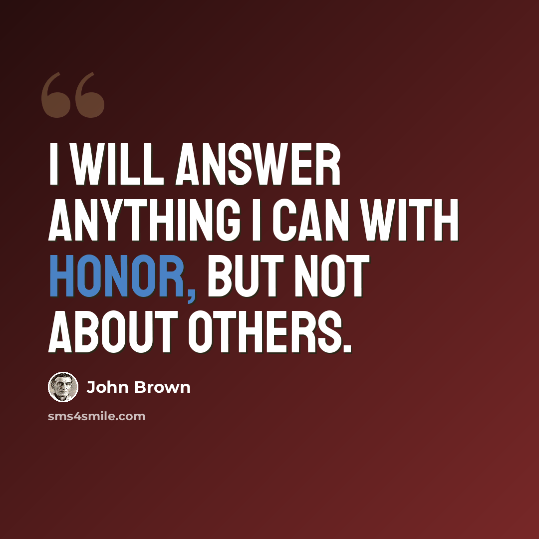 “I will answer anything I can with honor, but not about others.” quote by John Brown