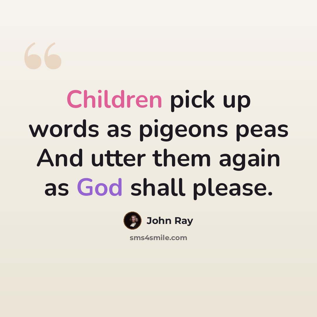 “Children pick up words as pigeons peas And utter them again as God shall please.” quote by John Ray