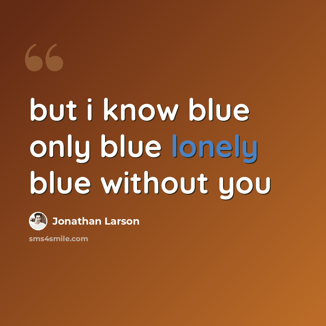 “but i know blue only blue lonely blue without you” quote by Jonathan Larson