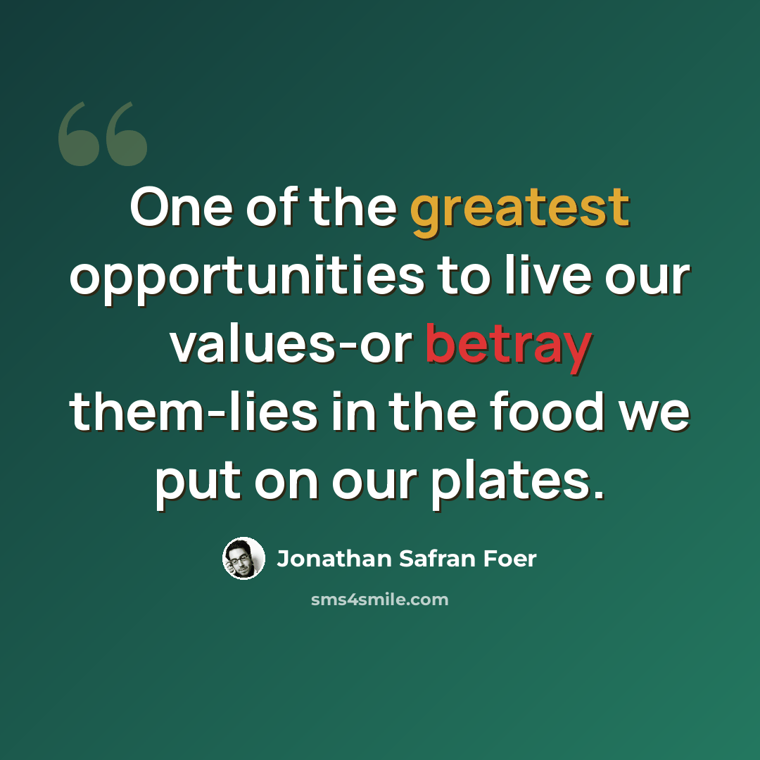 “One of the greatest opportunities to live our values-or betray them-lies in the food we put on our plates.” quote by Jonathan Safran Foer