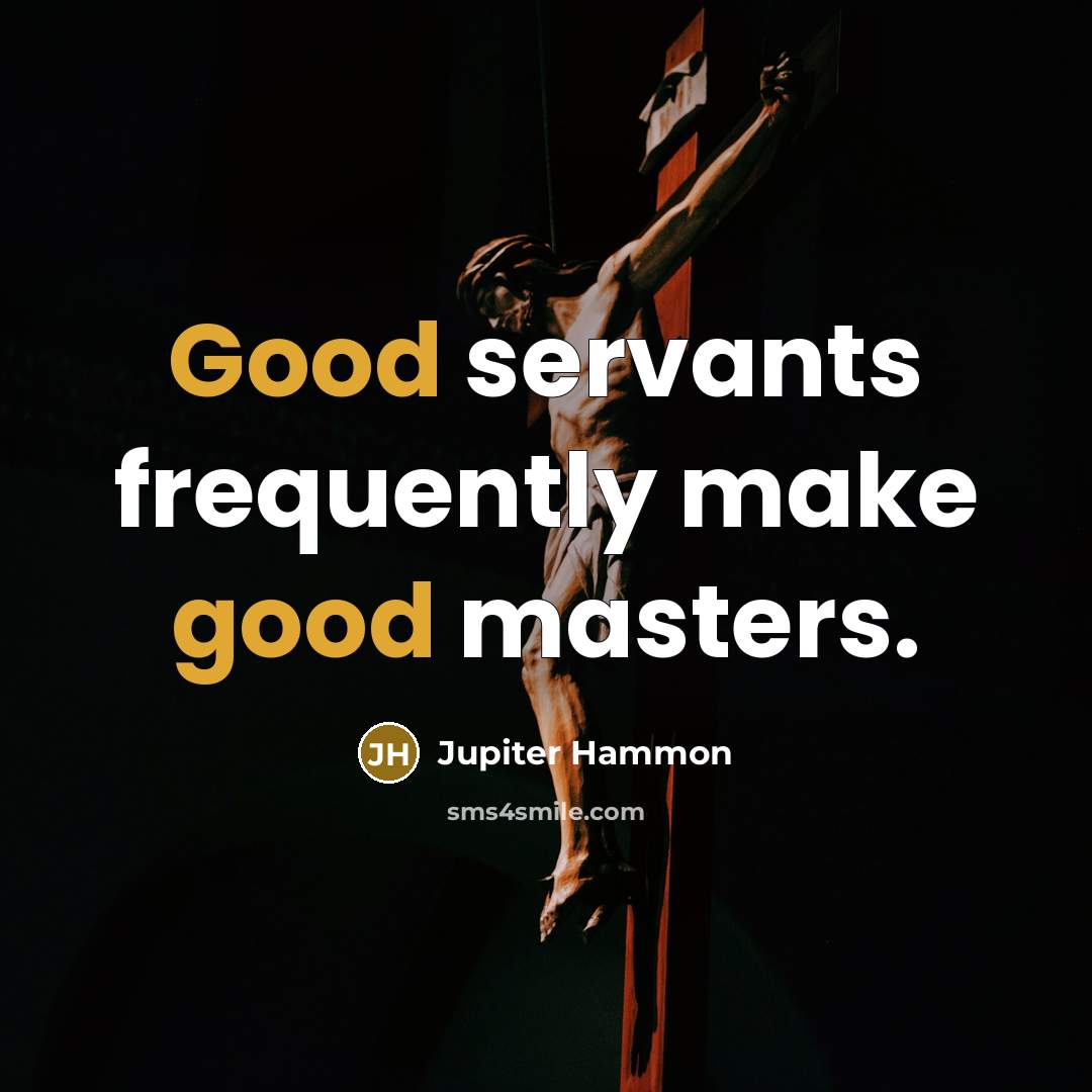 “Good servants frequently make good masters.” quote by Jupiter Hammon