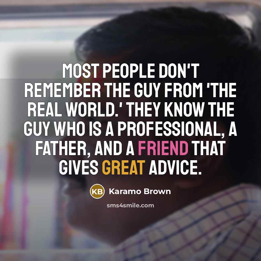 “Most people don't remember the guy from 'The Real World.' They know the guy who is a professional, a father, and a friend that gives great advice.” quote by Karamo Brown