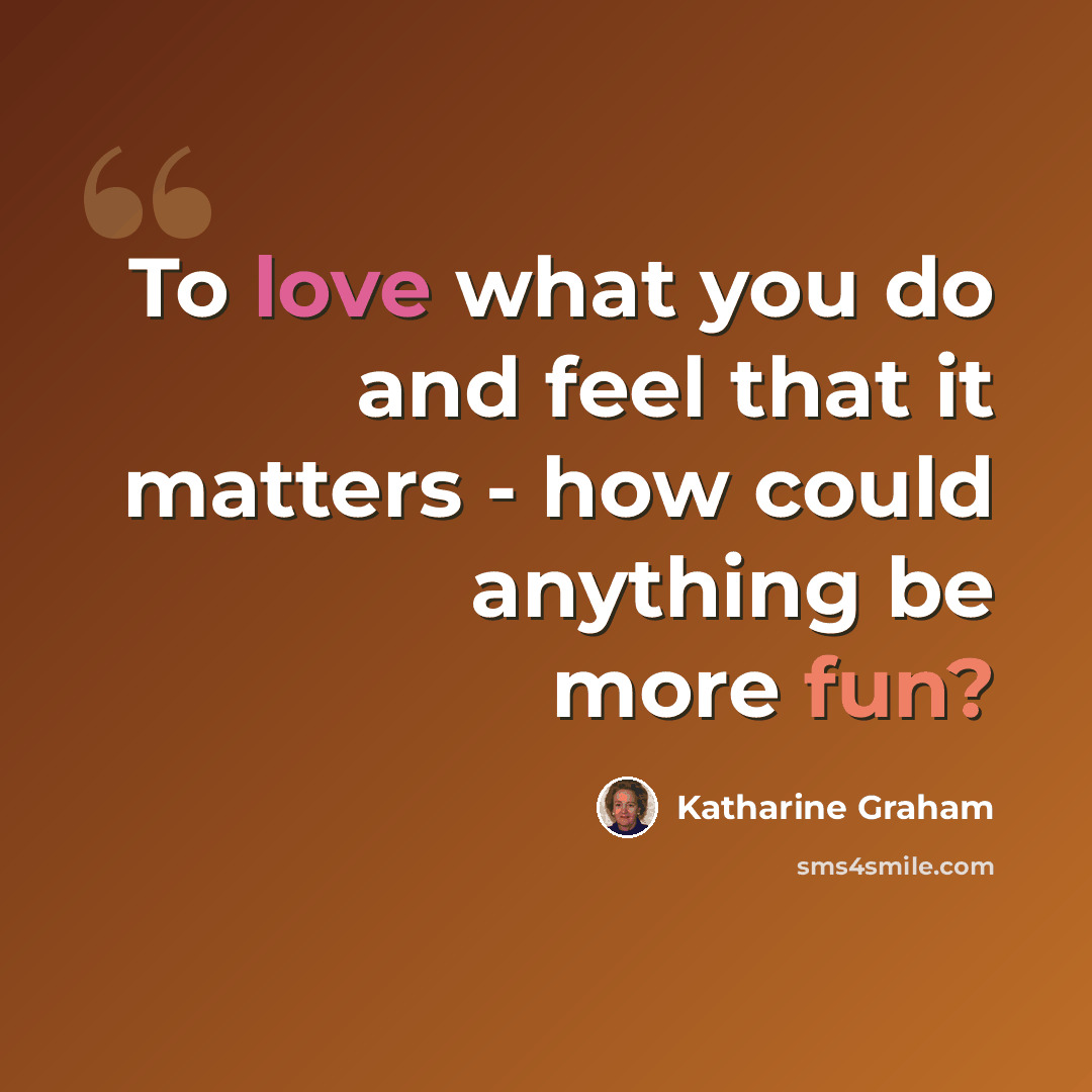 “To love what you do and feel that it matters - how could anything be more fun?” quote by Katharine Graham