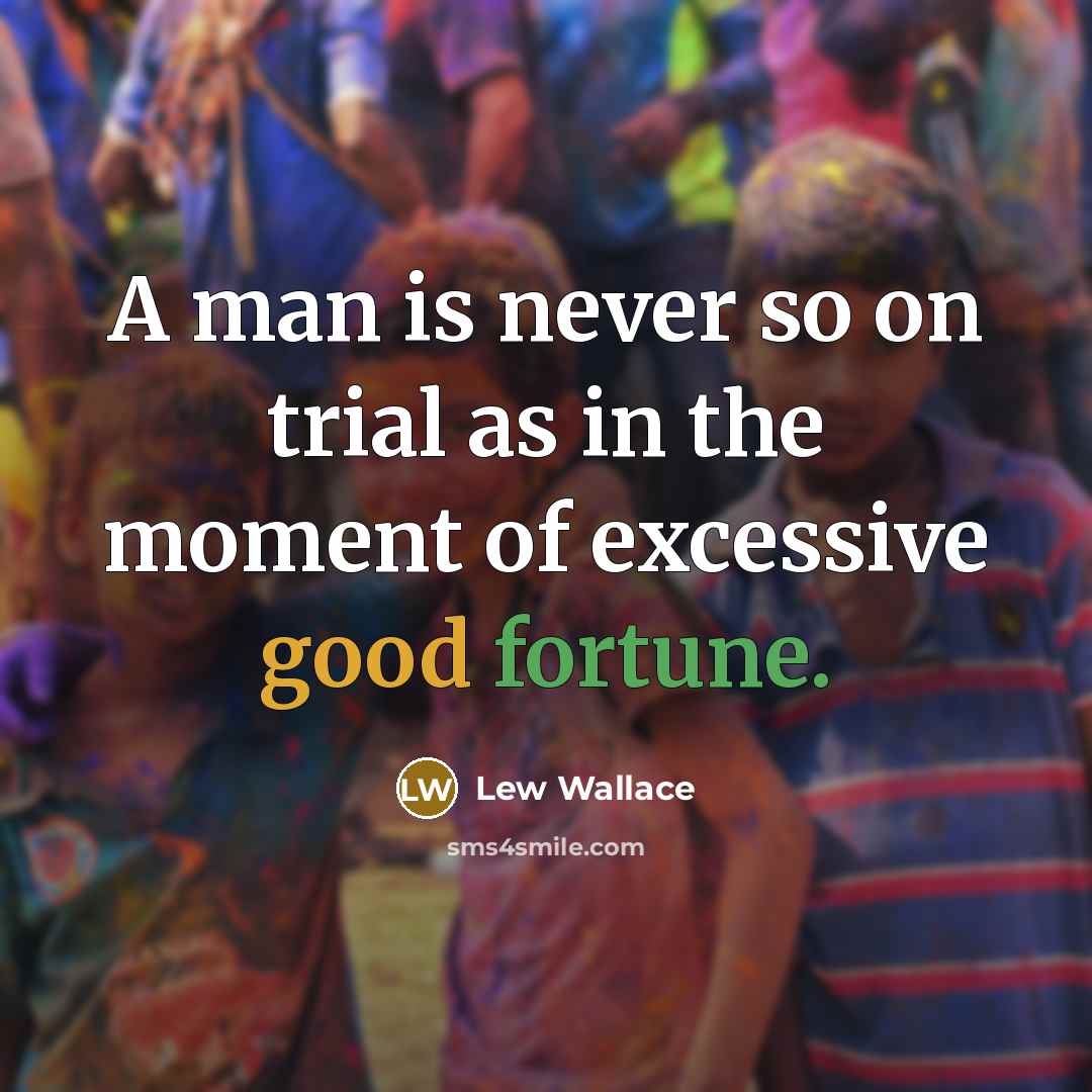 “A man is never so on trial as in the moment of excessive good fortune.” quote by Lew Wallace