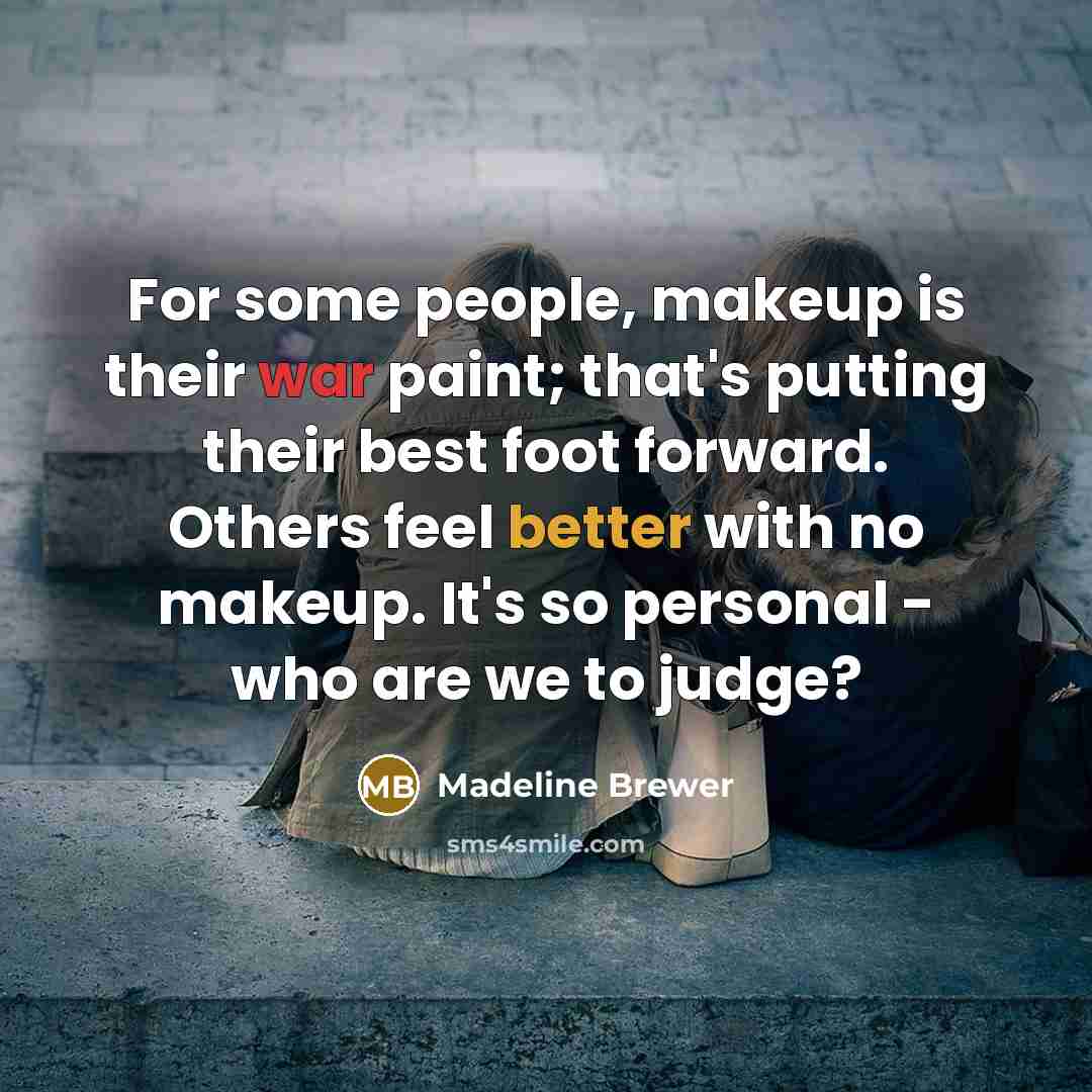 “For some people, makeup is their war paint; that's putting their best foot forward. Others feel better with no makeup. It's so personal - who are we to judge?” quote by Madeline Brewer