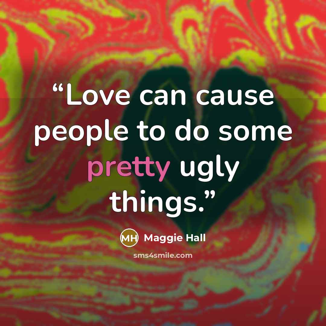 “Love can cause people to do some pretty ugly things.” quote by Maggie Hall