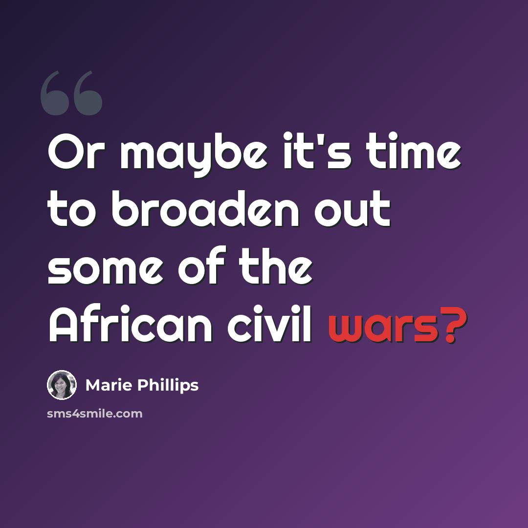 “Or maybe it's time to broaden out some of the African civil wars?” quote by Marie Phillips