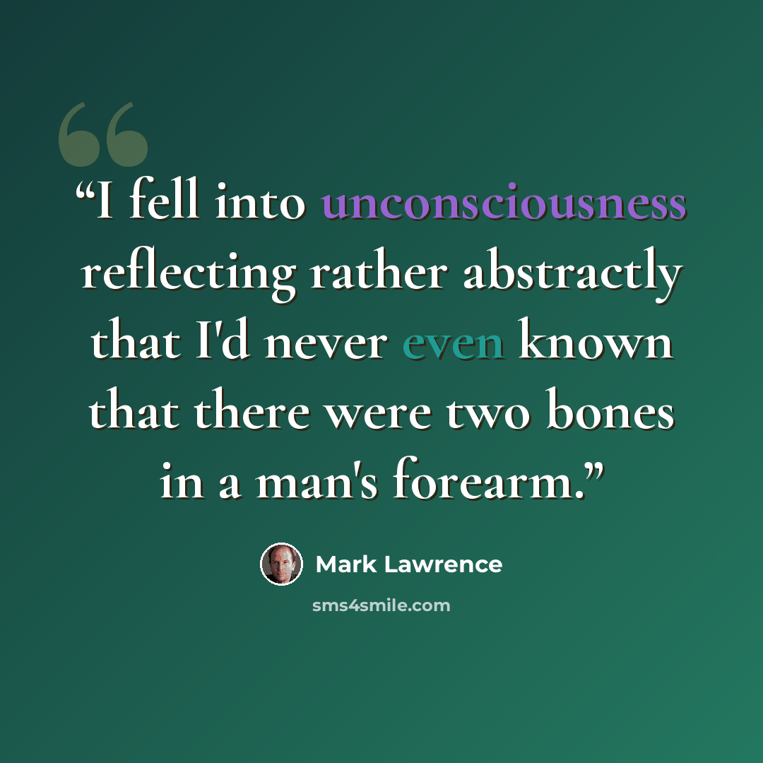 “I fell into unconsciousness reflecting rather abstractly that I'd never even known that there were two bones in a man's forearm.” quote by Mark Lawrence