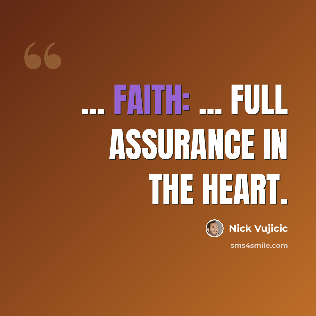 “... FAITH: ... Full Assurance In The Heart.” quote by Nick Vujicic